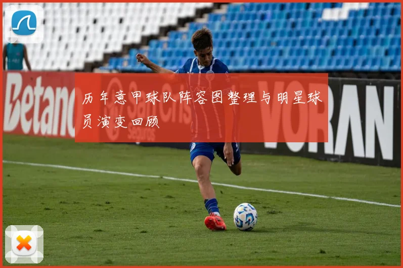 历年意甲球队阵容图整理与明星球员演变回顾