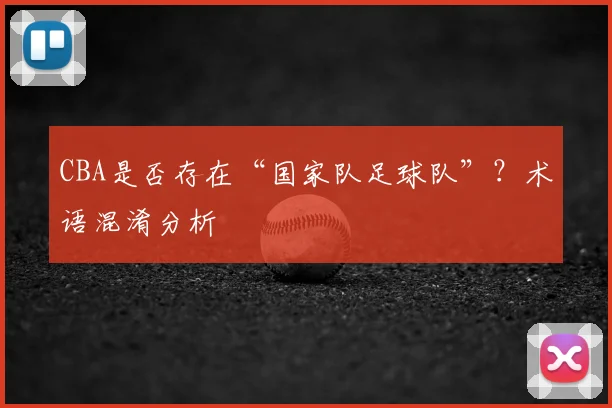 CBA是否存在“国家队足球队”？术语混淆分析