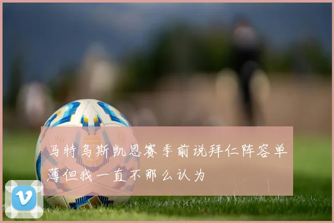 马特乌斯凯恩赛季前说拜仁阵容单薄但我一直不那么认为