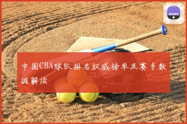 中国CBA球队排名权威榜单及赛季数据解读