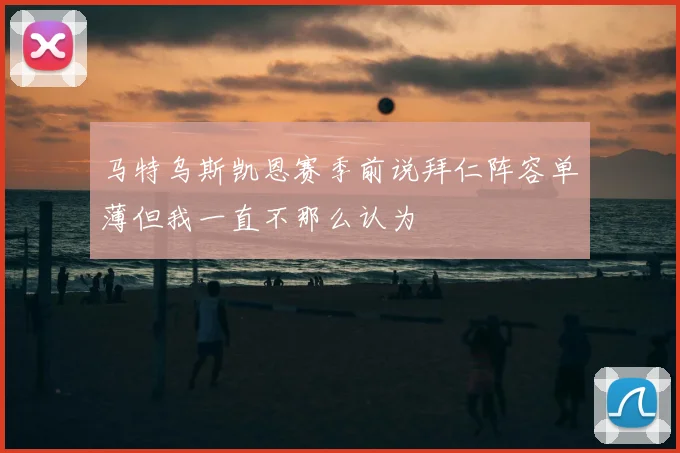 马特乌斯凯恩赛季前说拜仁阵容单薄但我一直不那么认为